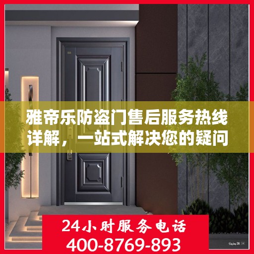 雅帝乐防盗门售后服务热线详解，一站式解决您的疑问和需求