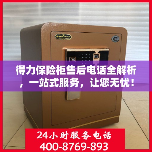 得力保险柜售后电话全解析，一站式服务，让您无忧！