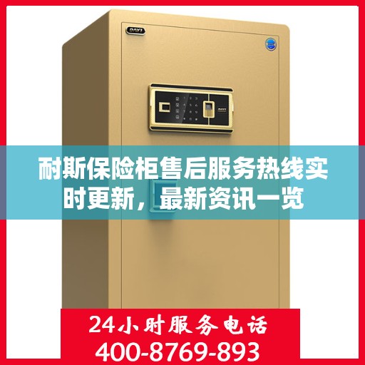 耐斯保险柜售后服务热线实时更新，最新资讯一览