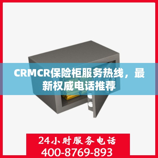CRMCR保险柜服务热线，最新权威电话推荐