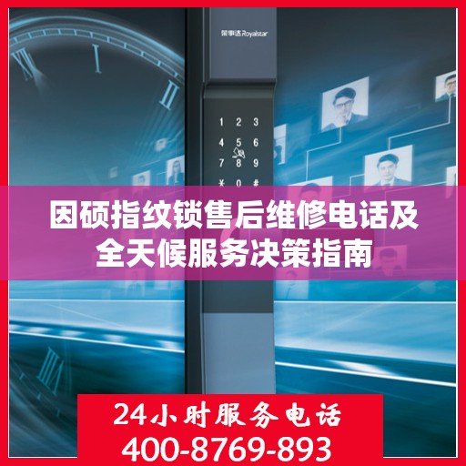 因硕指纹锁售后维修电话及全天候服务决策指南