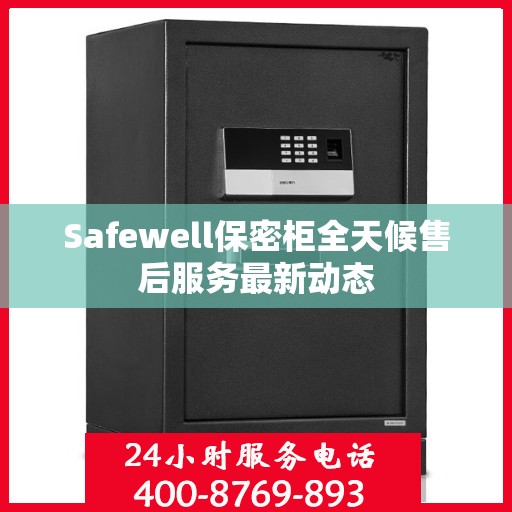 Safewell保密柜全天候售后服务最新动态
