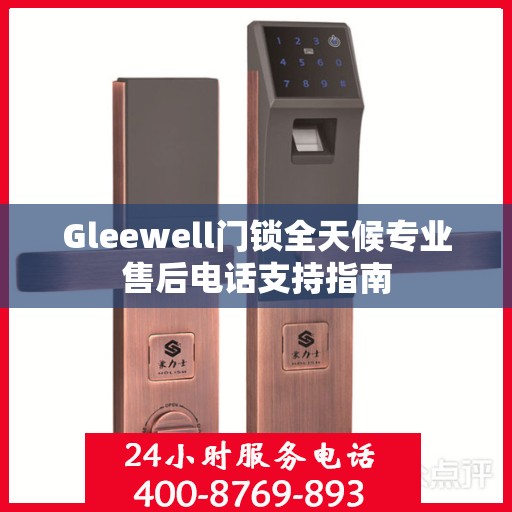 Gleewell门锁全天候专业售后电话支持指南