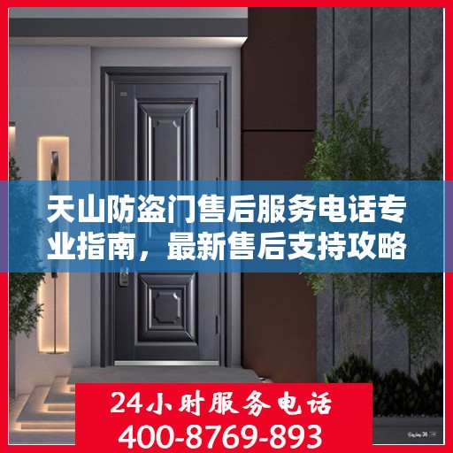 天山防盗门售后服务电话专业指南，最新售后支持攻略