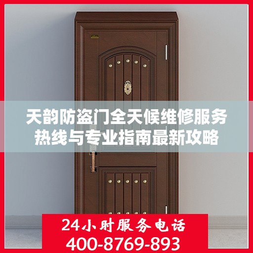 天韵防盗门全天候维修服务热线与专业指南最新攻略