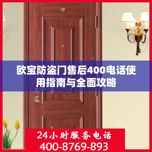 欧宝防盗门售后400电话使用指南与全面攻略