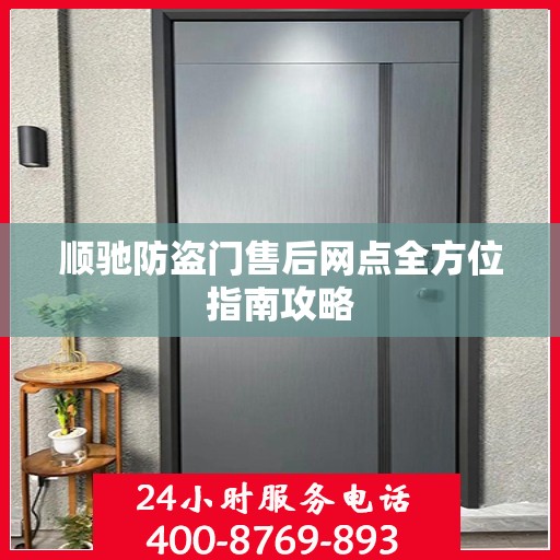 顺驰防盗门售后网点全方位指南攻略
