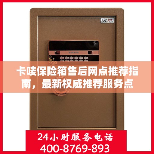 卡唛保险箱售后网点推荐指南，最新权威推荐服务点