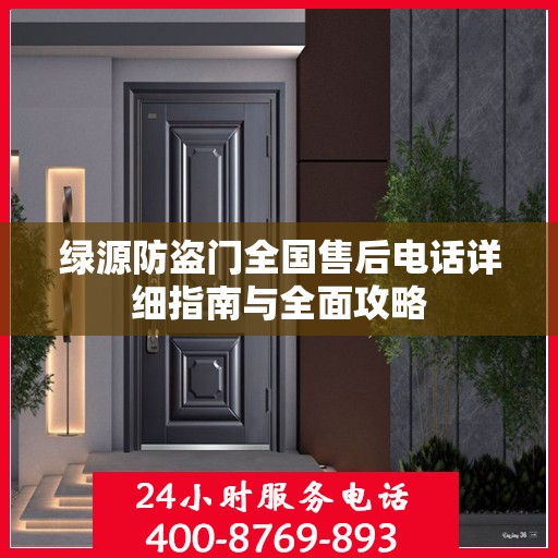 绿源防盗门全国售后电话详细指南与全面攻略
