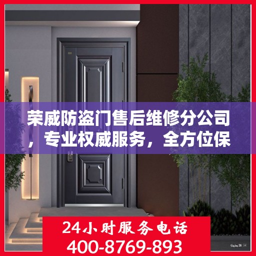 荣威防盗门售后维修分公司，专业权威服务，全方位保障您的安全需求