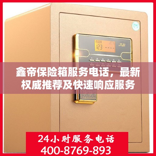 鑫帝保险箱服务电话，最新权威推荐及快速响应服务