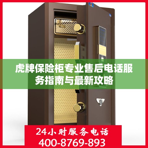 虎牌保险柜专业售后电话服务指南与最新攻略