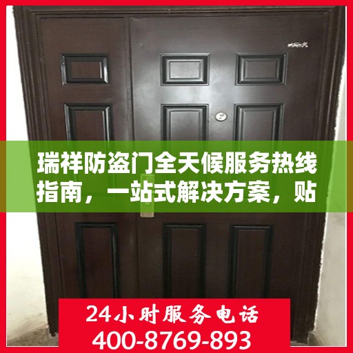 瑞祥防盗门全天候服务热线指南，一站式解决方案，贴心服务不打烊