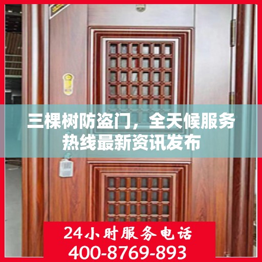 三棵树防盗门，全天候服务热线最新资讯发布