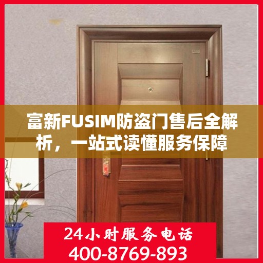 富新FUSIM防盗门售后全解析，一站式读懂服务保障