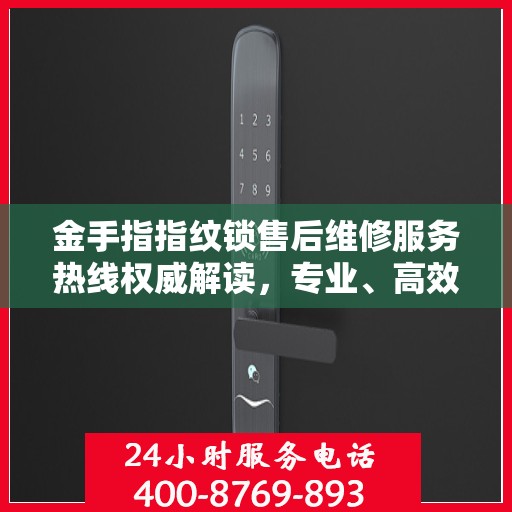 金手指指纹锁售后维修服务热线权威解读，专业、高效的解决方案为您的安全保驾护航