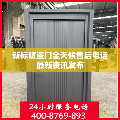 新标防盗门全天候售后电话最新资讯发布