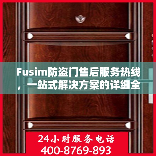 Fusim防盗门售后服务热线，一站式解决方案的详细全面指南