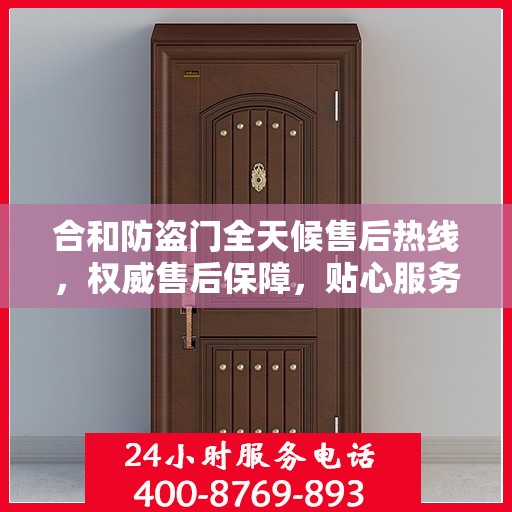 合和防盗门全天候售后热线，权威售后保障，贴心服务不打烊