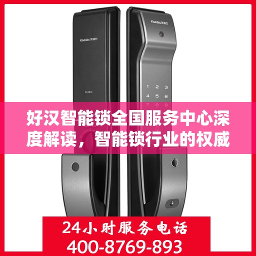 好汉智能锁全国服务中心深度解读，智能锁行业的权威指南
