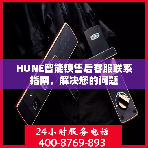 HUNE智能锁售后客服联系指南，解决您的问题