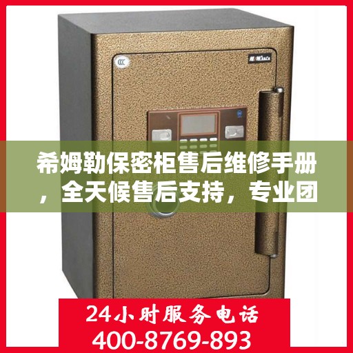 希姆勒保密柜售后维修手册，全天候售后支持，专业团队为您解答疑难解惑