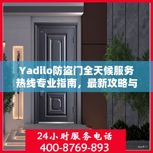 Yadilo防盗门全天候服务热线专业指南，最新攻略与应急响应