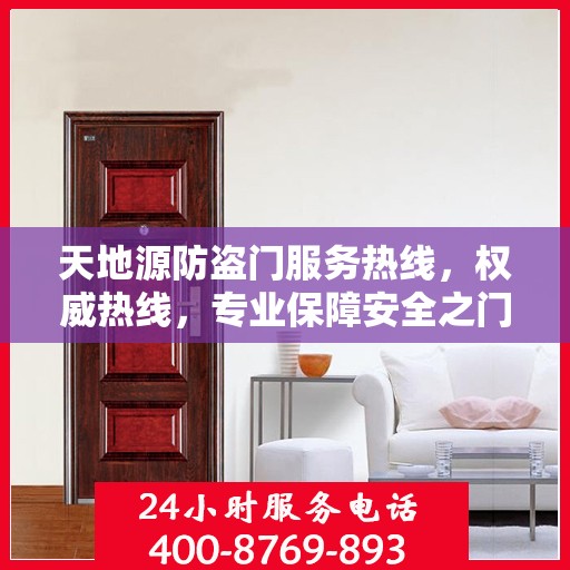 天地源防盗门服务热线，权威热线，专业保障安全之门