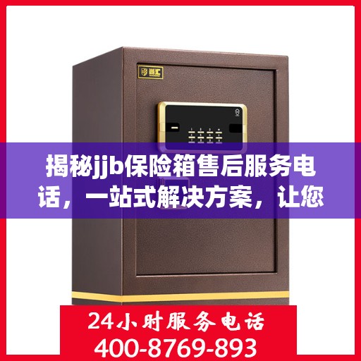 揭秘jjb保险箱售后服务电话，一站式解决方案，让您轻松读懂售后保障！