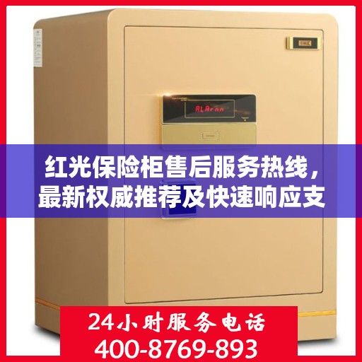 红光保险柜售后服务热线，最新权威推荐及快速响应支持