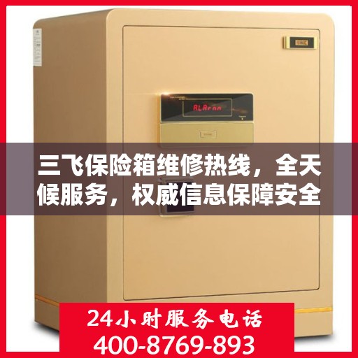 三飞保险箱维修热线，全天候服务，权威信息保障安全！
