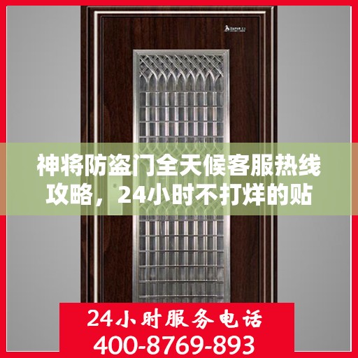 神将防盗门全天候客服热线攻略，24小时不打烊的贴心服务