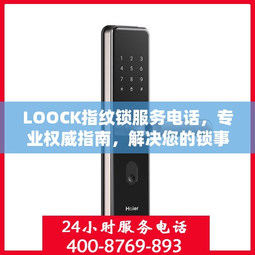 LOOCK指纹锁服务电话，专业权威指南，解决您的锁事无忧