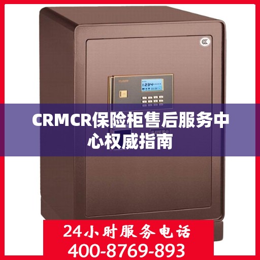 CRMCR保险柜售后服务中心权威指南