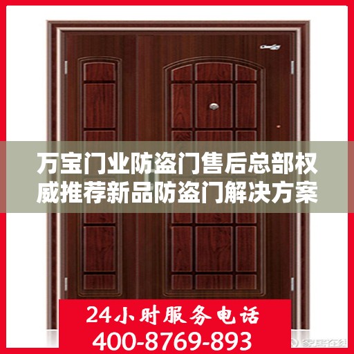 万宝门业防盗门售后总部权威推荐新品防盗门解决方案