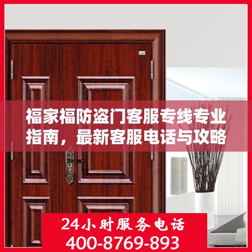 福家福防盗门客服专线专业指南，最新客服电话与攻略速递
