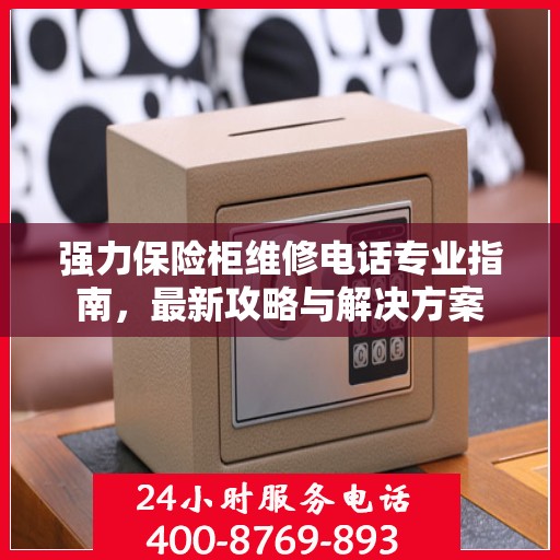强力保险柜维修电话专业指南，最新攻略与解决方案