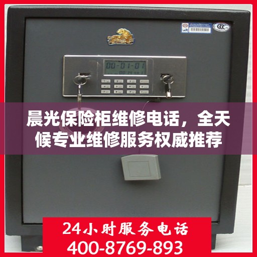 晨光保险柜维修电话，全天候专业维修服务权威推荐