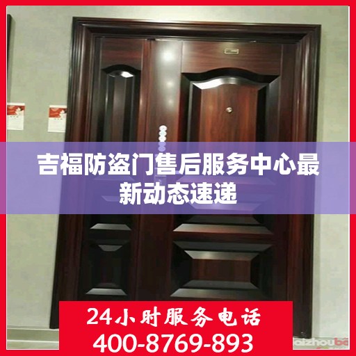 吉福防盗门售后服务中心最新动态速递