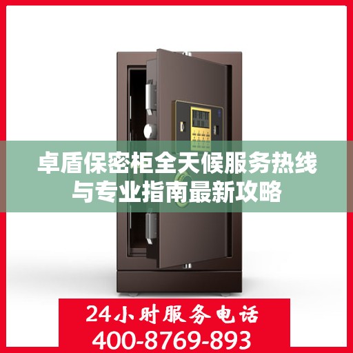卓盾保密柜全天候服务热线与专业指南最新攻略