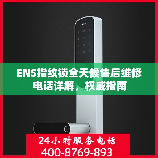 ENS指纹锁全天候售后维修电话详解，权威指南
