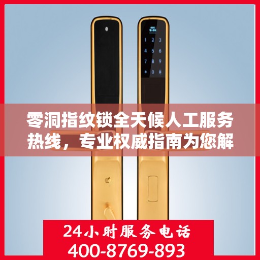 零洞指纹锁全天候人工服务热线，专业权威指南为您解答疑惑