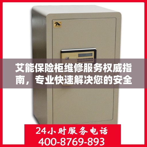 艾能保险柜维修服务权威指南，专业快速解决您的安全存储问题
