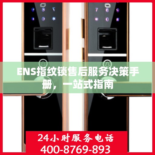 ENS指纹锁售后服务决策手册，一站式指南