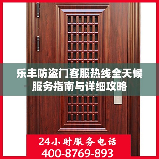 乐丰防盗门客服热线全天候服务指南与详细攻略