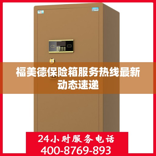 福美德保险箱服务热线最新动态速递