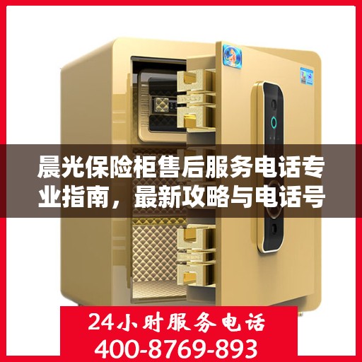 晨光保险柜售后服务电话专业指南，最新攻略与电话号码揭秘