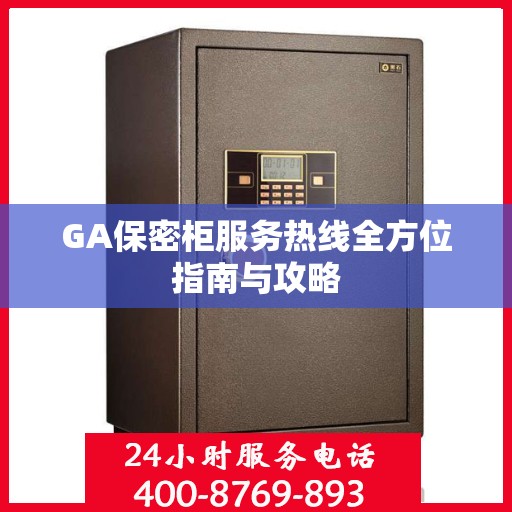 GA保密柜服务热线全方位指南与攻略