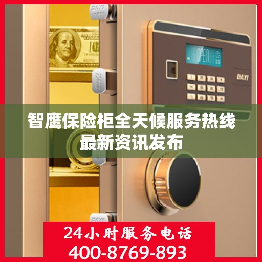 智鹰保险柜全天候服务热线最新资讯发布