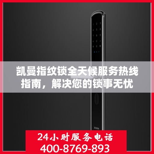 凯曼指纹锁全天候服务热线指南，解决您的锁事无忧